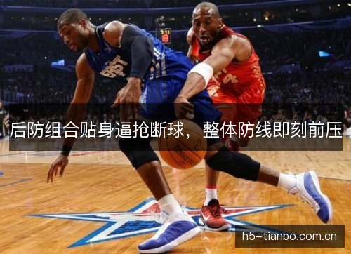 后防组合贴身逼抢断球，整体防线即刻前压