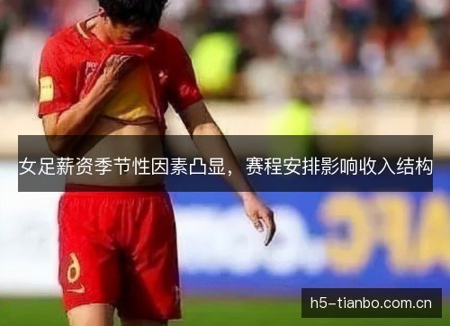 女足薪资季节性因素凸显，赛程安排影响收入结构