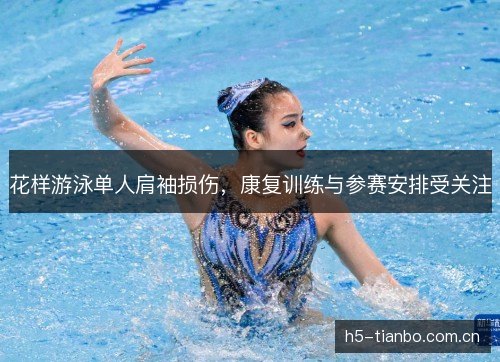 花样游泳单人肩袖损伤，康复训练与参赛安排受关注